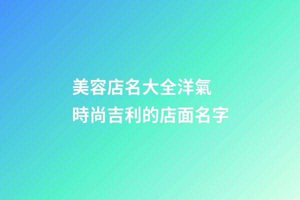 美容店名大全洋氣 時尚吉利的店面名字-第1張-店鋪起名-玄機派